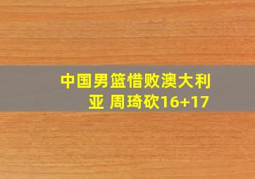 中国男篮惜败澳大利亚 周琦砍16+17